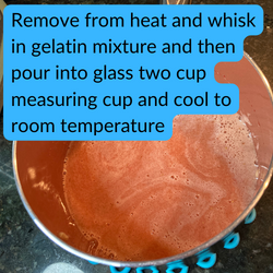 Remove from heat and whisk in gelatin mixture and then pour into glass two cup measuring cup and cool to room temperature